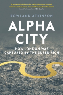 Alpha City : How London Was Captured by the Super-Rich, Hardback Book Alpha City : How London Was Captured by the Super-Rich, Hardback Book