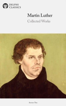 Delphi Collected Works of Martin Luther (Illustrated)