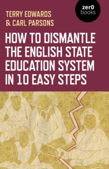 How to Dismantle the English State Education System in 10 Easy Steps : The Academy Experiment, Paperback / softback Book How to Dismantle the English State Education System in 10 Easy Steps : The Academy Experiment, Paperback / softback Book