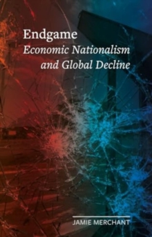 Endgame : Economic Nationalism and Global Decline