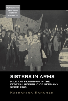 Sisters in Arms : Militant Feminisms in the Federal Republic of Germany since 1968
