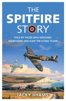 The Spitfire Story : Told By Those Who Designed, Maintained and Flew the Iconic Plane, Paperback / softback Book The Spitfire Story : Told By Those Who Designed, Maintained and Flew the Iconic Plane, Paperback / softback Book