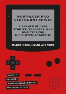 Nostalgia and Videogame Music : A Primer of Case Studies, Theories, and Analyses for the Player-Academic
