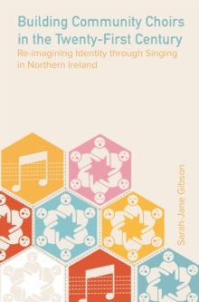 Building Community Choirs in the Twenty-First Century : Re-imagining Identity through Singing in Northern Ireland