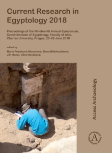 Current Research in Egyptology 2018 : Proceedings of the Nineteenth Annual Symposium, Czech Institute of Egyptology, Faculty of Arts, Charles University, Prague, 25-28 June 2018