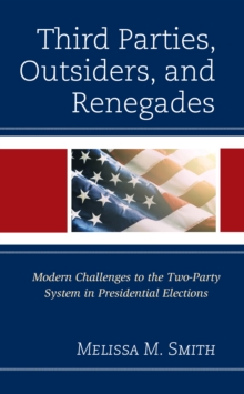 Third Parties, Outsiders, and Renegades : Modern Challenges to the Two-Party System in Presidential Elections