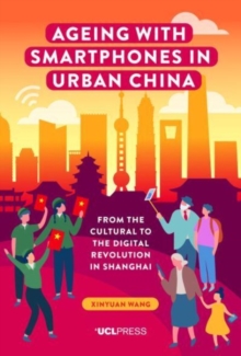 Ageing with Smartphones in Urban China : From the Cultural to the Digital Revolution in Shanghai