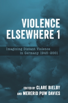 Violence Elsewhere 1 : Imagining Distant Violence in Germany 1945-2001