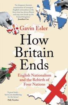 How Britain Ends : English Nationalism and the Rebirth of Four Nations, Paperback / softback Book How Britain Ends : English Nationalism and the Rebirth of Four Nations, Paperback / softback Book