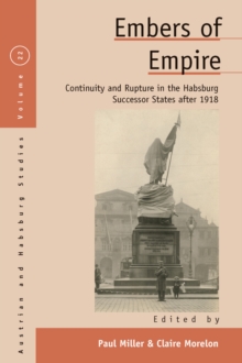 Embers of Empire : Continuity and Rupture in the Habsburg Successor States after 1918
