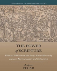 The Power of Scripture : Political Biblicism in the Early Stuart Monarchy between Representation and Subversion