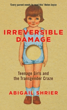 Irreversible Damage : Teenage Girls and the Transgender Craze, Hardback Book Irreversible Damage : Teenage Girls and the Transgender Craze, Hardback Book