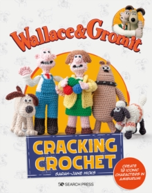 Wallace & Gromit: Cracking Crochet : Create 12 Iconic Characters in Amigurumi