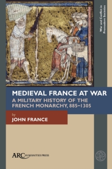 Medieval France at War : A Military History of the French Monarchy, 885-1305