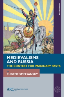Medievalisms and Russia : The Contest for Imaginary Pasts