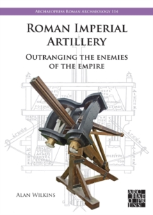 Roman Imperial Artillery : Outranging the Enemies of the Empire