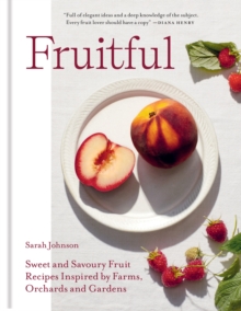 Fruitful : Sweet and Savoury Fruit Recipes Inspired by Farms, Orchards and Gardens