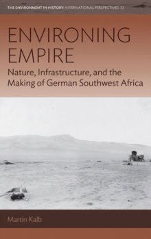 Environing Empire : Nature, Infrastructure and the Making of German Southwest Africa