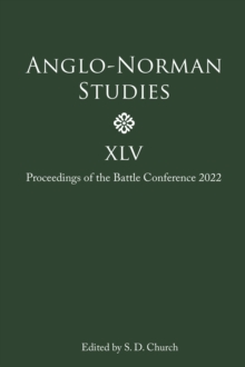 Anglo-Norman Studies XLV : Proceedings of the Battle Conference 2022