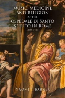 Music, Medicine and Religion at the Ospedale di Santo Spirito in Rome : 1550–1750