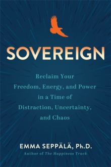 Sovereign : Reclaim Your Freedom, Energy and Power in a Time of Distraction, Uncertainty and Chaos
