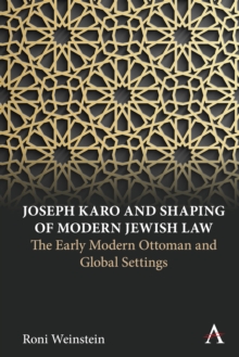 Joseph Karo and Shaping of Modern Jewish Law : The Early Modern Ottoman and Global Settings