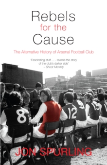 Rebels for the Cause : The Alternative History of Arsenal Football Club, Paperback Book Rebels for the Cause : The Alternative History of Arsenal Football Club, Paperback Book
