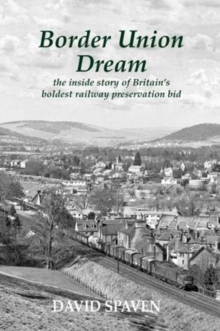 Border Union Dream : the inside story of Britain's boldest railway preservation bid, Paperback / softback Book Border Union Dream : the inside story of Britain's boldest railway preservation bid, Paperback / softback Book