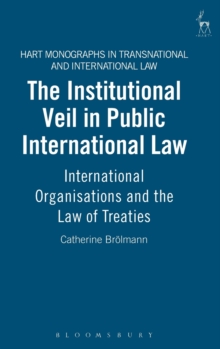 The Institutional Veil in Public International Law : International Organisations and the Law of Treaties