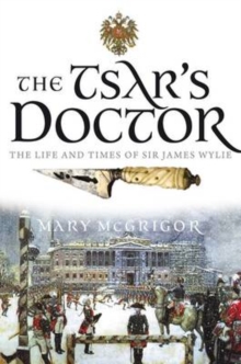 The Tsar's Doctor : The Life and Times of Sir James Wylie, Paperback Book The Tsar's Doctor : The Life and Times of Sir James Wylie, Paperback Book