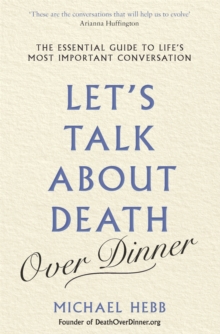 Let's Talk about Death (over Dinner) : The Essential Guide to Life's Most Important Conversation, Paperback / softback Book Let's Talk about Death (over Dinner) : The Essential Guide to Life's Most Important Conversation, Paperback / softback Book