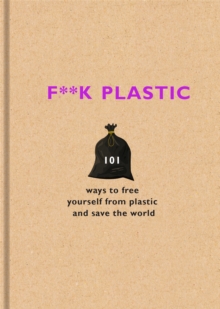 F**k Plastic : 101 ways to free yourself from plastic and save the world, Hardback Book F**k Plastic : 101 ways to free yourself from plastic and save the world, Hardback Book