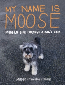 My Name is Moose : Modern Life Through a Dog's Eyes, Book Book My Name is Moose : Modern Life Through a Dog's Eyes, Book Book
