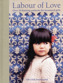 Labour of Love : Over 20 Knitting Patterns for Treasured Girls, Hardback Book Labour of Love : Over 20 Knitting Patterns for Treasured Girls, Hardback Book