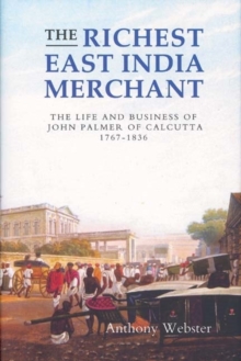 The Richest East India Merchant : The Life and Business of John Palmer of Calcutta, 1767-1836