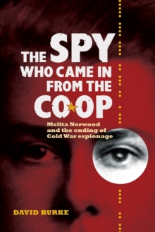 The Spy Who Came In From the Co-op : Melita Norwood and the Ending of Cold War Espionage