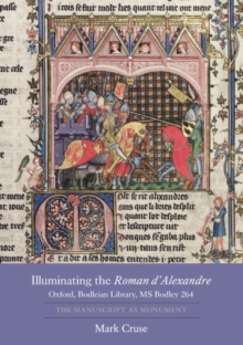 Illuminating the Roman d'Alexandre: Oxford, Bodleian Library, MS Bodley 264 : The Manuscript as Monument