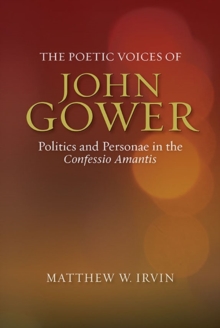 The Poetic Voices of John Gower : Politics and Personae in the Confessio Amantis