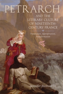 Petrarch and the Literary Culture of Nineteenth- Century France - Translation, Appropriation, Transformation, Hardback Book Petrarch and the Literary Culture of Nineteenth- Century France - Translation, Appropriation, Transformation, Hardback Book