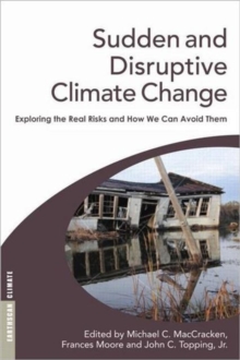 Sudden and Disruptive Climate Change : Exploring the Real Risks and How We Can Avoid Them