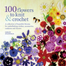 100 Flowers to Knit & Crochet : A Collection of Beautiful Blooms for Embellishing Clothes, Accessories, Cushions and Throws, Paperback Book 100 Flowers to Knit & Crochet : A Collection of Beautiful Blooms for Embellishing Clothes, Accessories, Cushions and Throws, Paperback Book