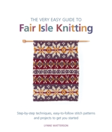 The Very Easy Guide to Fair Isle Knitting : Step-By-Step Techniques, Easy-to-Follow Stitch Patterns, and Projects to Get You Started, Paperback Book The Very Easy Guide to Fair Isle Knitting : Step-By-Step Techniques, Easy-to-Follow Stitch Patterns, and Projects to Get You Started, Paperback Book