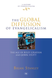 The Global Diffusion of Evangelicalism : The Age Of Billy Graham And John Stott