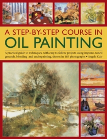 A Step-by-step Course in Oil Painting : A Practical Guide to Techniques, with Easy-to-follow Projects Using Impasto, Toned Grounds, Blending and Under Painting, Shown in 185 Photographs, Paperback Book A Step-by-step Course in Oil Painting : A Practical Guide to Techniques, with Easy-to-follow Projects Using Impasto, Toned Grounds, Blending and Under Painting, Shown in 185 Photographs, Paperback Book