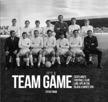 It's A Team Game : Scotland's Football Club Line-Ups In The Black & White Era, Hardback Book It's A Team Game : Scotland's Football Club Line-Ups In The Black & White Era, Hardback Book