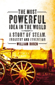 The Most Powerful Idea in the World : A Story of Steam, Industry and Invention, Paperback / softback Book The Most Powerful Idea in the World : A Story of Steam, Industry and Invention, Paperback / softback Book