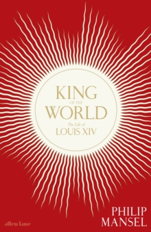 King of the World : The Life of Louis XIV, Hardback Book King of the World : The Life of Louis XIV, Hardback Book