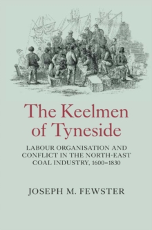 The Keelmen of Tyneside : Labour Organisation and Conflict in the North-East Coal Industry, 1600-1830