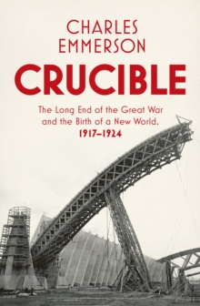 Crucible : The Long End of the Great War and the Birth of a New World, 1917-1924, Hardback Book Crucible : The Long End of the Great War and the Birth of a New World, 1917-1924, Hardback Book