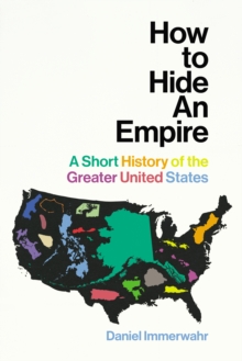 How to Hide an Empire : A Short History of the Greater United States, Hardback Book How to Hide an Empire : A Short History of the Greater United States, Hardback Book